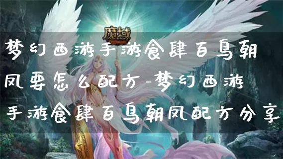 梦幻西游手游食肆百鸟朝凤要怎么配方-梦幻西游手游食肆百鸟朝凤配方分享介绍攻略_https://m.0355xx.com_游戏攻略_第1张