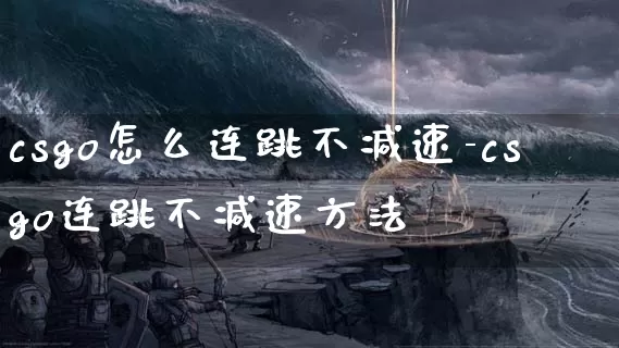 csgo怎么连跳不减速-csgo连跳不减速方法_https://m.0355xx.com_游戏资讯_第1张