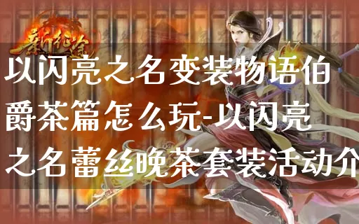 以闪亮之名变装物语伯爵茶篇怎么玩-以闪亮之名蕾丝晚茶套装活动介绍_https://m.0355xx.com_游戏资讯_第1张