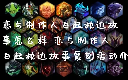 恋与制作人白起枕边故事怎么样-恋与制作人白起枕边故事复刻活动介绍_https://m.0355xx.com_游戏资讯_第1张