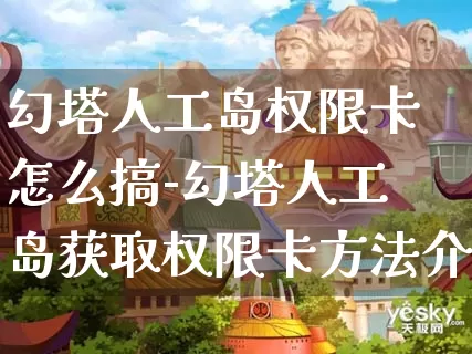 幻塔人工岛权限卡怎么搞-幻塔人工岛获取权限卡方法介绍攻略_https://m.0355xx.com_游戏攻略_第1张