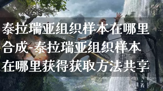 泰拉瑞亚组织样本在哪里合成-泰拉瑞亚组织样本在哪里获得获取方法共享_https://m.0355xx.com_游戏攻略_第1张